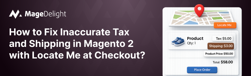Fix Inaccurate Tax and Shipping in Magento 2 with Locate Me at Checkout